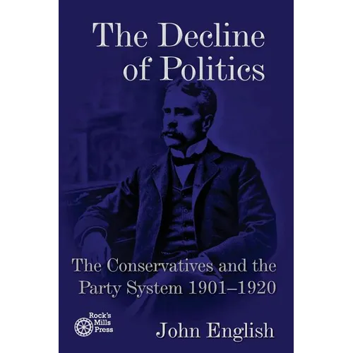 The Decline of Politics: The Conservatives and the Party System, 1901-1920 - Paperback