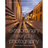 Extraordinary Everyday Photography: Awaken Your Vision to Create Stunning Images Wherever You Are - Paperback