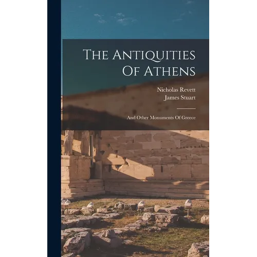 The Antiquities Of Athens: And Other Monuments Of Greece - Hardcover