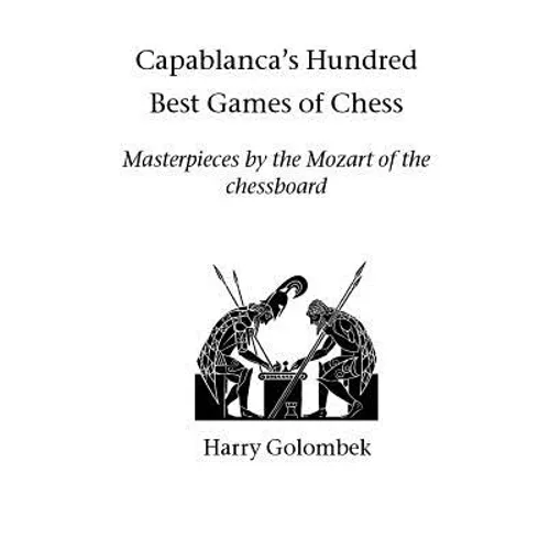 Capablanca's Hundred Best Games of Chess: Masterpieces by the Mozart of the chessboard - Paperback