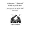 Capablanca's Hundred Best Games of Chess: Masterpieces by the Mozart of the chessboard - Paperback
