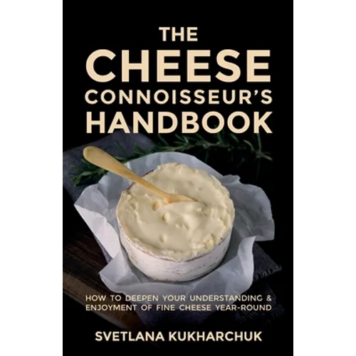 The Cheese Connoisseur's Handbook: How to Deepen Your Understanding and Enjoyment of Fine Cheese Year-Round - Paperback