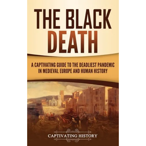 The Black Death: A Captivating Guide to the Deadliest Pandemic in Medieval Europe and Human History - Hardcover