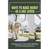 Ways To Make Money As A Dog Lover: Starting Your Own Dog Walking Or Pet Sitting Business: How To Have Your Own Dog Sitting Business - Paperback