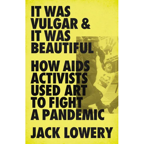 It Was Vulgar and It Was Beautiful: How AIDS Activists Used Art to Fight a Pandemic - Hardcover