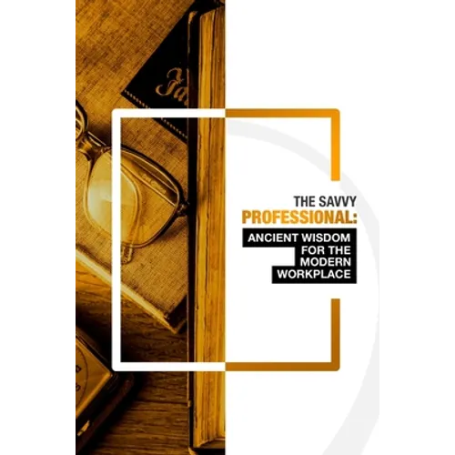 The Savvy Professional: Ancient Wisdom for The Modern Workplace - Paperback