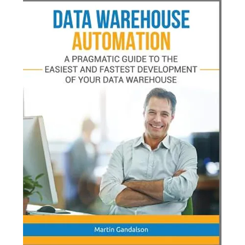 Data Warehouse Automation: A Pragmatic Guide to the Easiest and Fastest Development of Your Data Warehouse - Paperback