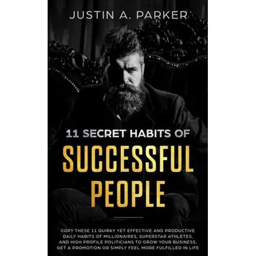 11 Secret Habits Of Successful People: Copy These 11 Quirky Yet Effective And Productive Daily Habits Of Millionaires, Superstar Athletes, And High Pr - Paperback