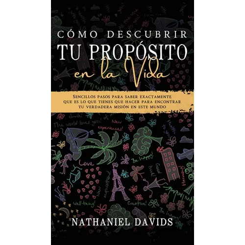 Cómo Descubrir tu Propósito en la Vida: Sencillos Pasos para Saber Exactamente que es lo que Tienes que Hacer para Encontrar tu Verdadera Misión en es - Hardcover