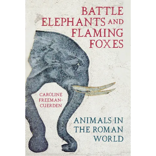 Battle Elephants and Flaming Foxes: Animals in the Roman World - Hardcover