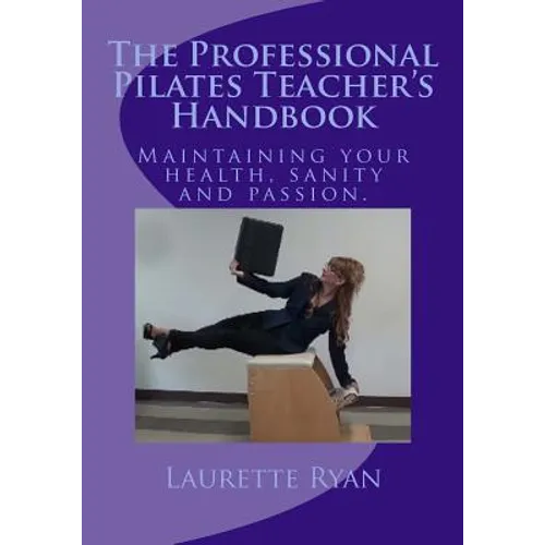 The Professional Pilates Teacher's Handbook: Maintaining your health, sanity and passion. - Paperback