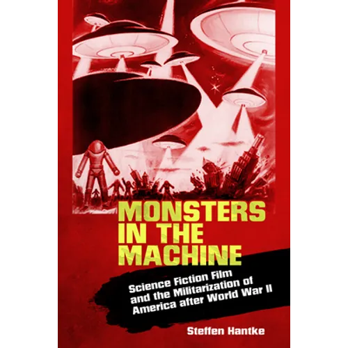 Monsters in the Machine: Science Fiction Film and the Militarization of America After World War II - Paperback
