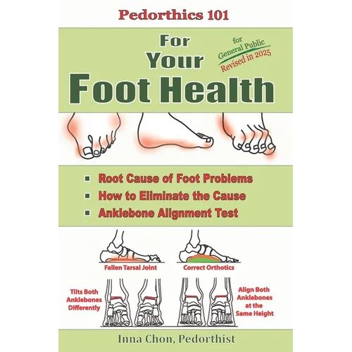 Pedorthics 101 For Your Foot Health: Root Cause of Foot Problems, How to Eliminate the Cause, Anklebone Alignment Test - Paperback