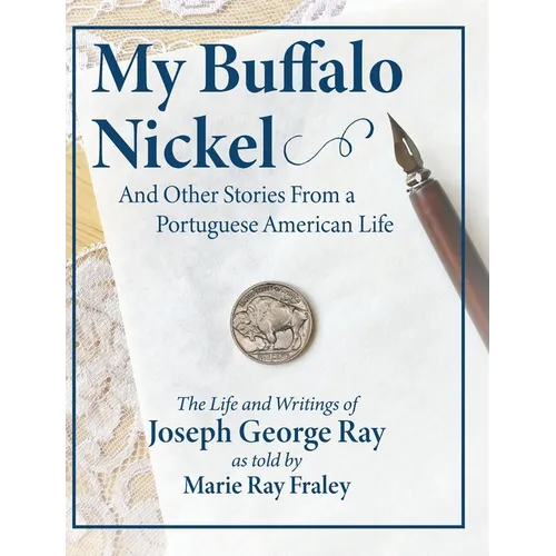 My Buffalo Nickel and Other Stories From a Portuguese American Life: The Life and Writings of Joseph George Ray as told by Marie Ray Fraley - Hardcover