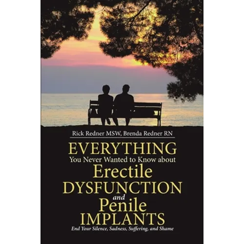 Everything You Never Wanted to Know about Erectile Dysfunction and Penile Implants: End Your Silence, Sadness, Suffering, and Shame - Paperback