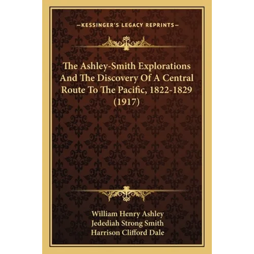 The Ashley-Smith Explorations And The Discovery Of A Central Route To The Pacific, 1822-1829 (1917) - Paperback