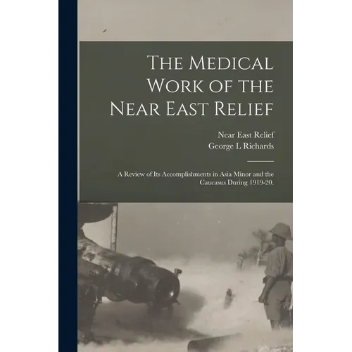 The Medical Work of the Near East Relief; A Review of Its Accomplishments in Asia Minor and the Caucasus During 1919-20. - Paperback