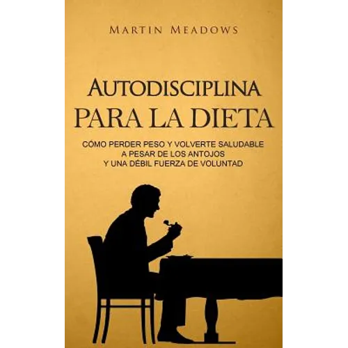 Autodisciplina para la dieta: Cómo perder peso y volverte saludable a pesar de los antojos y una débil fuerza de voluntad - Paperback