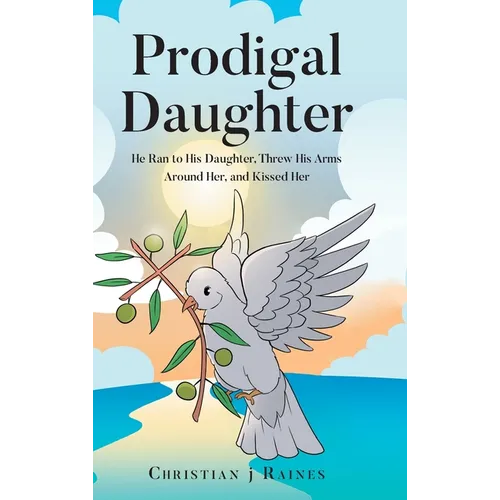 Prodigal Daughter: He Ran to His Daughter, Threw His Arms Around Her, and Kissed Her - Hardcover