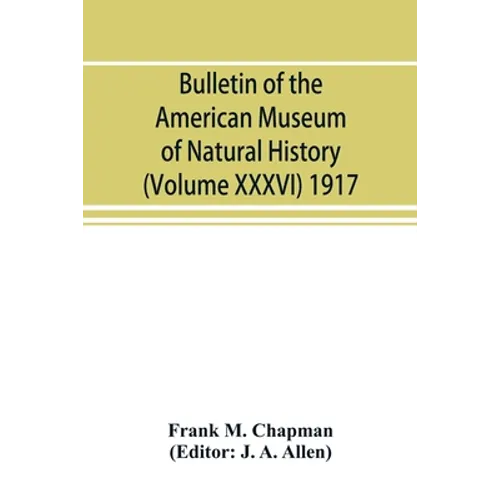 Bulletin of the American Museum of Natural History (Volume XXXVI) 1917; The distribution of bird-life in Colombia; a contribution to a biological surv - Paperback