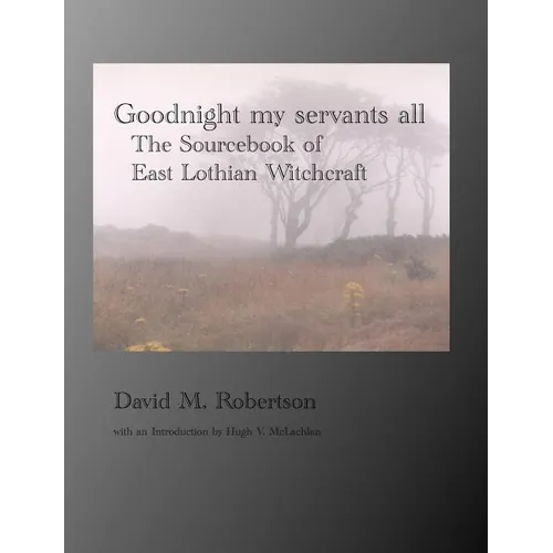 Goodnight My Servants All: The Sourcebook of East Lothian Witchcraft - Paperback