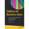 Tableau for Business Users: Learn to Automate and Simplify Dashboards for Better Decision Making - Paperback
