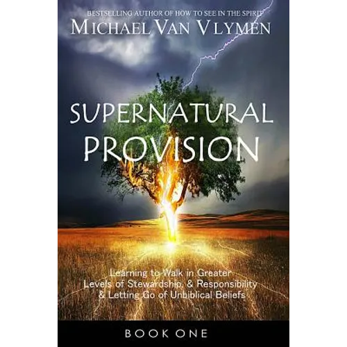 Supernatural Provision: Learning to Walk in Greater Levels of Stewardship and Responsibilty and Letting Go of Unbiblical Beliefs - Paperback