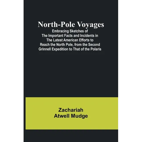 North-Pole Voyages; Embracing Sketches of the Important Facts and Incidents in the Latest American Efforts to Reach the North Pole, from the Second Gr - Paperback