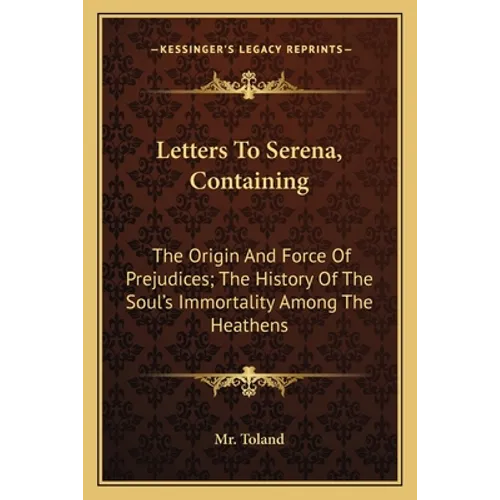 Letters To Serena, Containing: The Origin And Force Of Prejudices; The History Of The Soul's Immortality Among The Heathens - Paperback