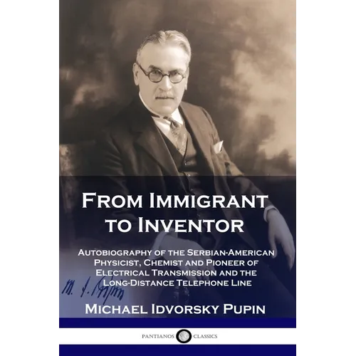 From Immigrant to Inventor: Autobiography of the Serbian-American Physicist, Chemist and Pioneer of Electrical Transmission and the Long-Distance - Paperback