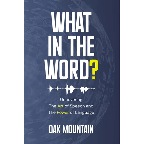 What in The Word?: Uncovering The Art of Speech and The Power of Language - Paperback
