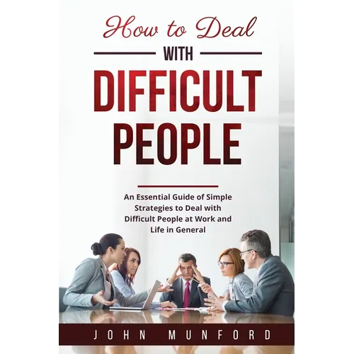 How to Deal with Difficult People: An Essential Guide of Simple Strategies to Deal with Difficult People at Work and Life in General - Paperback