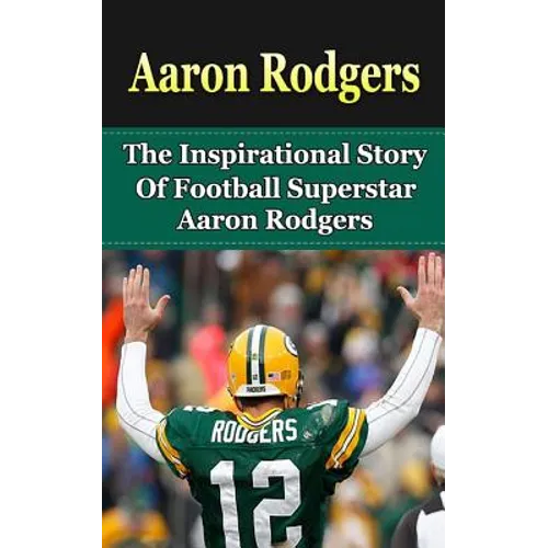 Aaron Rodgers: The Inspirational Story of Football Superstar Aaron Rodgers - Paperback