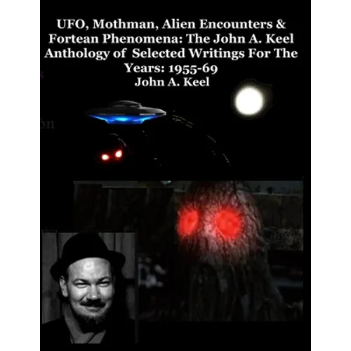 UFO, Mothman, Alien Encounters & Fortean Phenomena: The John A. Keel Anthology of Selected Writings For The Years: 1955-69 - Paperback