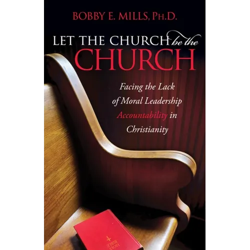 Let the Church Be the Church: Facing the Lack of Moral Leadership Accountability in Christianity - Paperback