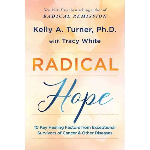 Radical Hope: 10 Key Healing Factors from Exceptional Survivors of Cancer & Other Diseases - Paperback