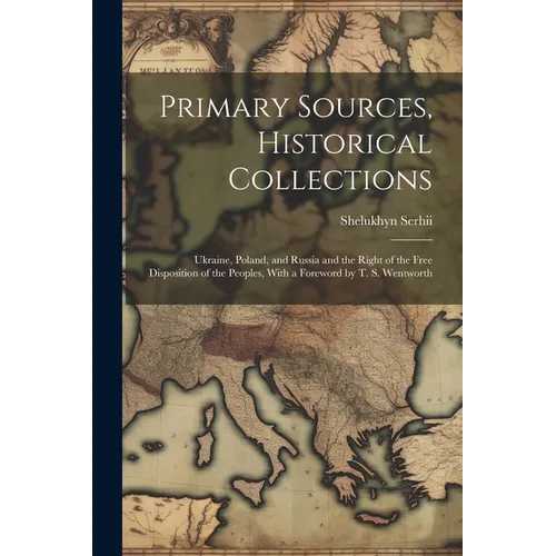 Primary Sources, Historical Collections: Ukraine, Poland, and Russia and the Right of the Free Disposition of the Peoples, With a Foreword by T. S. We - Paperback