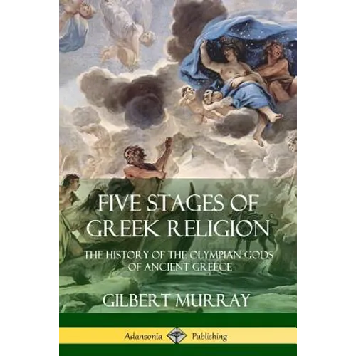 Five Stages of Greek Religion: The History of the Olympian Gods of Ancient Greece - Paperback