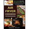 Air Fryer Cookbook For Beginners: Delicious Recipes For A Healthy Weight Loss (Includes Index, Nutritional Facts, Some Low Carb Recipes, Air Fryer FAQ - Hardcover