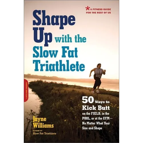 Shape Up with the Slow Fat Triathlete: 50 Ways to Kick Butt on the Field, in the Pool, or at the Gym--No Matter What Your Size and Shape - Paperback