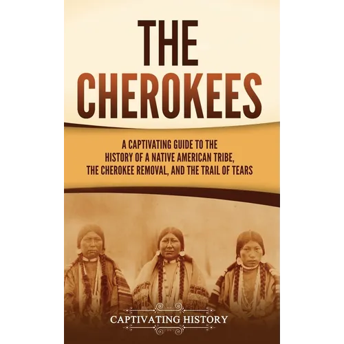 The Cherokees: A Captivating Guide to the History of a Native American Tribe, the Cherokee Removal, and the Trail of Tears - Hardcover