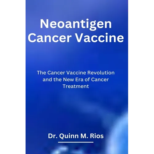 Neoantigen Cancer Vaccine: The Cancer Vaccine Revolution and The New Era of Cancer Treatment - Paperback