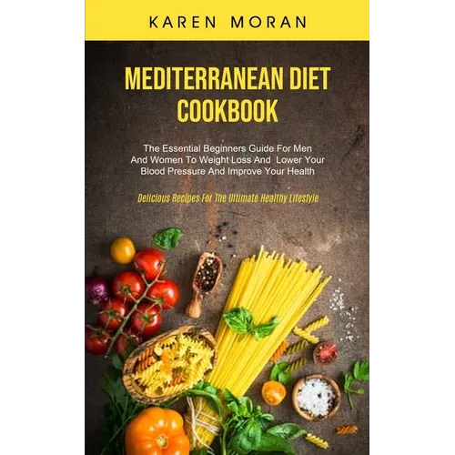 Mediterranean Diet Cookbook: The Essential Beginners Guide For Men And Women To Weight Loss And Lower Your Blood Pressure And Improve Your Health (Del - Paperback