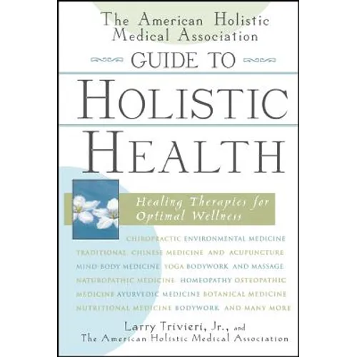 The American Holistic Medical Association Guide to Holistic Health: Healing Therapies for Optimal Wellness - Hardcover