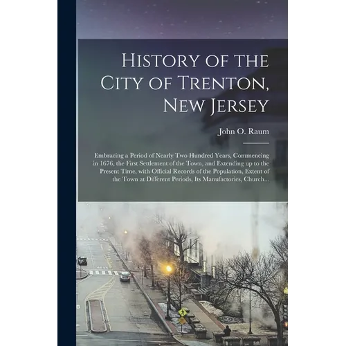 History of the City of Trenton, New Jersey: Embracing a Period of Nearly Two Hundred Years, Commencing in 1676, the First Settlement of the Town, and - Paperback