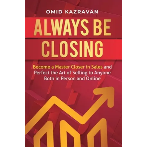 Always Be Closing: Become a master closer in sales and perfect the art of selling to anyone both in person and online - Hardcover