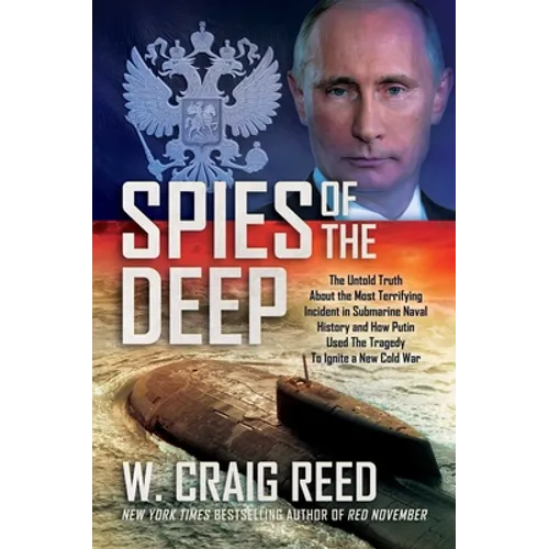 Spies of the Deep: The Untold Truth about the Most Terrifying Incident in Submarine Naval History and How Putin Used the Tragedy to Ignite a New Cold - Hardcover