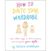 How to Date Your Wardrobe: And Other Ways to Revive, Revitalize, and Reinvigorate Your Style - Hardcover