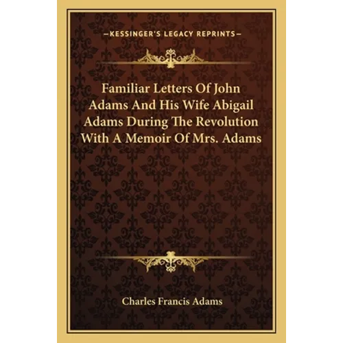 Familiar Letters Of John Adams And His Wife Abigail Adams During The Revolution With A Memoir Of Mrs. Adams - Paperback