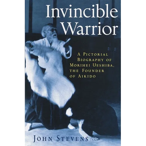 Invincible Warrior: A Pictorial Biography of Morihei Ueshiba, Founder of Aikido - Paperback